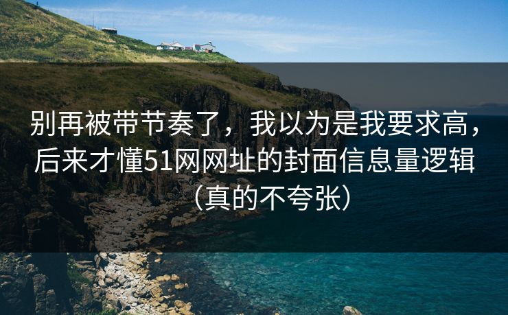 别再被带节奏了,我以为是我要求高,后来才懂51网网址的封面信息量逻辑(真的不夸张) 别再被带节奏了,我以为是我要求高,后来才懂51网网址的封面信息量逻辑(真的不夸张)