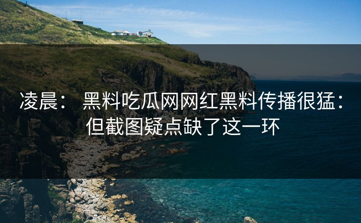 凌晨： 黑料吃瓜网网红黑料传播很猛： 但截图疑点缺了这一环