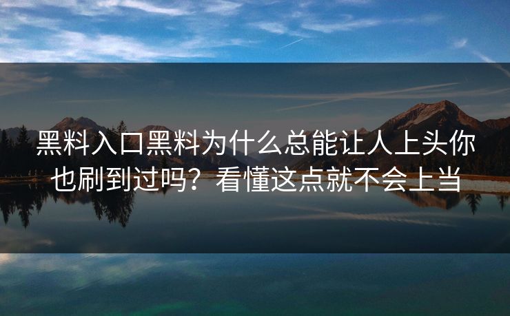 黑料入口黑料为什么总能让人上头你也刷到过吗？看懂这点就不会上当