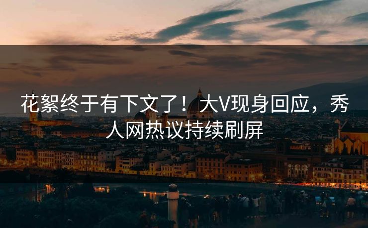 花絮终于有下文了！大V现身回应，秀人网热议持续刷屏