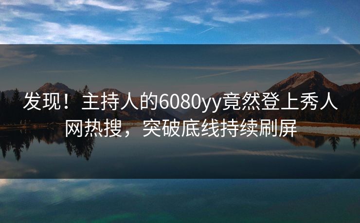 发现！主持人的6080yy竟然登上秀人网热搜，突破底线持续刷屏