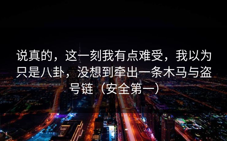说真的，这一刻我有点难受，我以为只是八卦，没想到牵出一条木马与盗号链（安全第一）