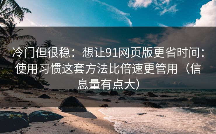 冷门但很稳:想让91网页版更省时间:使用习惯这套方法比倍速更管用(信息量有点大)